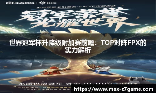 世界冠军杯升降级附加赛前瞻：TOP对阵FPX的实力解析