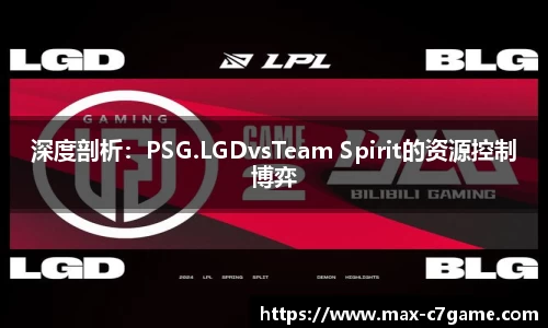 深度剖析：PSG.LGDvsTeam Spirit的资源控制博弈